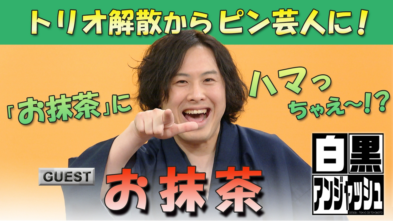 白黒アンジャッシュ▽トリオ解散からピン芸人に！「お抹茶」にハマっちゃえ～！